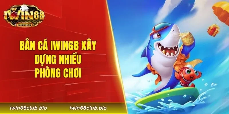 Bắn cá IWIN68 xây dựng nhiều phòng chơi