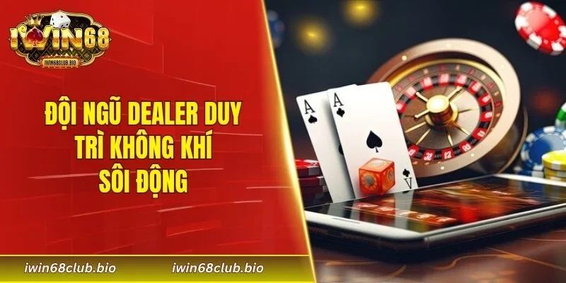 Đội ngũ dealer duy trì không khí sôi động